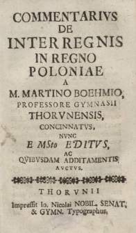 Commentarius de interregnis in regno Poloniae a M. Martino Boehmio, professore Gymnasii Thorunensis, concinnatus, nunc e MSto editus ac quibusdam additamentis auctus.