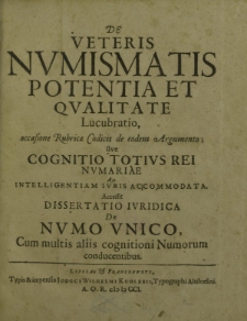De veteris numismatis potentia et qualitate Lucubratio, occasione Rubricae Codicis de eodem Argumento sive Cognitio totius rei numariae Ad intelligentiam iuris accommodata. Accessit dissertatio iuridica De numo unico, Cum multis aliis cognitioni [...]
