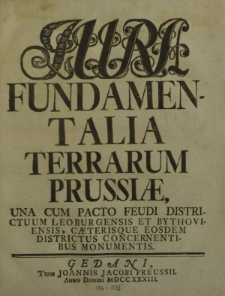 Iura Fundamentalia terrarum Prussiae, una cum pacto feudi districtuum Leoburgensis et Bythoviensis, caeterisque eosdem districtus concernentibus monumentis
