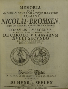 Memoria viri Magnifici Generosi atque Illustris Domini Nicolai a Brömsen, equitis aurati, consiliarii Caesarei et consulis Lbecensis, occasione orationis gymnasticae De Carolo V Caesarum Nulli Secundo ex nummo Lubecensi ipsius auspiciis cuso vulgo [...]