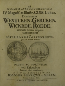 Ad nummum aureum Lubecensem, IV Magnif. et Illustr. COSS. Lubec. Dominorum Westcken, Gercken, Wickede, Rodde, venerandis faciebus insignem, commentatur et Soteria Mvsarum Lubecensium, quae ex eodem nummo Pacem ac Fortvnam toti Reipublicae solemni [...]