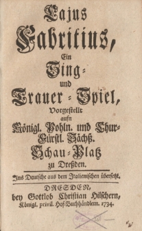 Cajus Fabritius: ein Sing- und Trauer-Spiel, vorgestellt aufn Königl. Pohln. und Chur-Fürstl. Sächss. Schau-Platz zu Dreßden
