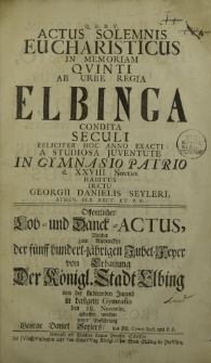 Actus Solemnis Eucharisticus In Memoriam Quinti Ab Urbe Regia Elbinga Condita Seculi Feliciter Hoc Anno Exacti A Studiosa Iuventute In Gymnasio Patrio d. XXVIII Novemb. Habitus Ducut Georgii Danieli Seylerii
