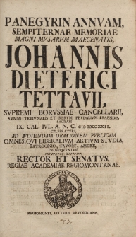 Panegyrin annuam sempiternae memoriae magni musarum maecenatis, Johannis Dieterici Tettavii, supremi Borussiae cancellarii, summi tribunalis et rerum feudalium praesidis, sacram IX. Cal. IVL. A. N. C. CIƆ IƆCC XXII. celebraturi [...]