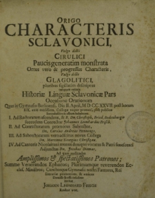 Origo Characteris Sclavonici, Vulgo dicti Cirulici Paucis generatim monstrata Ortus vero & progressus Characteris, Vulgo dicti Glagolitici, pluribus sigillatim descriptus tanquam eximia Historiae Linguae Sclavonicae Pars [...]