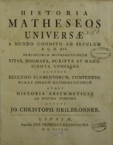 Historia Matheseos universae a mundo condito ad seculum P. C. N. XVI. praecipuorum Mathematicorum vitas, dogmata, scripta et manuscripta complexa accedit recensio elementorum, compendiorum et operum mathematicorum atque historia arithmetices [...]