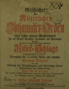 Geschichte des Ritterlichen Johanniter-Ordens und dessen Herren-Meisterthums in der Mark, Sachsen, Pommern und Wendland, worinn des am 7. April dieses gehaltem Ritter-Schlags Solemnitatem Verzeichnis der investriten Ritter und derselben [...]