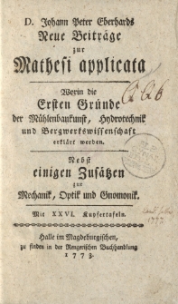 D. Johann Peter Eberhards Neue Beiträge zur Mathesi applicata. Worin die ersten Gründe der Mühlenbaukunst, Hydrotechnik und Bergwerkswissenschaft erklärt werden. Nebst einigen Zusätzen zur Mechanik, Optik und Gnomonik