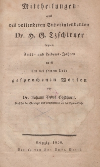 Mittheilungen aus des vollendeten Superintendenten Dr. H.G. Tzschirner letzten Amts- und Leidens - Jahren nebst den bei seinem Tode gesprochenen Worten […]