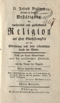 D. Joseph Butlers […] Bestätigung der natürlichen und geoffenbarten Religion aus ihrer Gleichförmigkeit mit der Einrichtung und dem ordentlichen Laufe der Nature. Nebst zwo kurzen Abhandlungen von der persönlichen Identität und von der Natur der Tugend