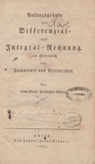 Anfangsgründe der Differenzial- und Integral-Rechnung zum Gebrauch des Ingenieurs und Artilleristen. Von einem Königl. Preußischen Offizier
