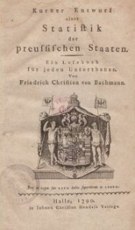 Kurzer Entwurf einer Statistik der preussischen Staaten. Ein Lesebuch für jeden Unterthanen. Von Friedrich Christian Bachmann