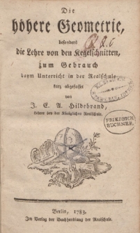 Die höhere Geometrie, besonders die Lehre von den Kegelschnitten, zum Gebrauch beym Unterricht in der Realschule kurz abgefasset von J.E.A. Hildebrandt [ … ]