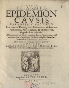 De abditis epidemion causis paraenetica velitatio: secretioribus theologorum, politicorum, medicorum, physicorum, astrologorum, & historicorum hypothesibus instructa [ … ] Authore Lazaro Meyssonnierio [ … ]