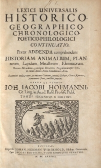 Lexici universalis historico-geographico-chronologico-poetico-philologici continuatio. Praeter addenda comprehendens [ … ] Opera et studio Ioh. Iacobi Hofmanni [ … ] Tomus secundus & tertius