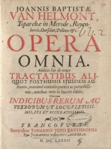 Joannis Baptistae van Helmont, toparchae in Merode, Royenborch, Oorschot, Pellines etc. opera omnia, additis his de novo tractatibus aliquot posthumis ejusdem authoris, maxime curiosis pariter ac perutilissimis, antehac non in lucem editis [ … ]