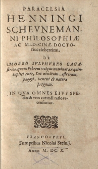 Paracelsia Henningi Schevnemanni philosophiae ac medicinae doctoris celeberrimi de morbo svlphvreo cagastrico, quem febrem vulgus nominat, ex quintuplici ente, Dei nimirum, astrorum, pagoyi, veneni et naturae prognato [ … ]
