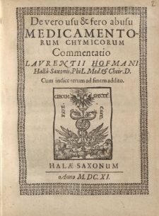 De vero usu et fero abusu medicamentorum chymicorum Commentatio Laurentii Hoffmani Hallae-Saxonis PhiL. Med. Et Cheir. D. Cum indice rerum ad finem addito