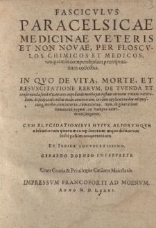 Fascicvlvs Paracelsicae medicinae veteris et non novae, per floscvlos chimicos et medicos, tanquam in compendiosum propmtuarium collectus, in qvo de vita, morte et resvscitatione rervm [...]