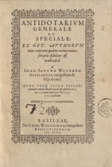 Antidotarium generale et speciale: ex opt. authorum tam veterum quam recentiorum scriptis fideliter et methodice a Ioan. Iacobo Weckero Basiliense congestum et dispositum [ … ]