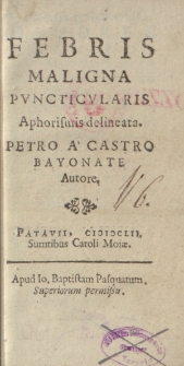 Febris maligna pvncticvlaris aphorismis delineata Patro a Castro Bayonate autore