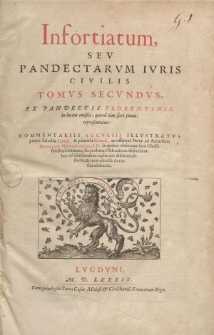 Infortiatum sev pandectarvm ivris civilis tomvs secvndvs ex pandectis Florentinis in lucem emissis, quoad eius fieri potuit, repraesentatus commentariis accvrsii illvstratvs praeter Scholia Contij [ … ]