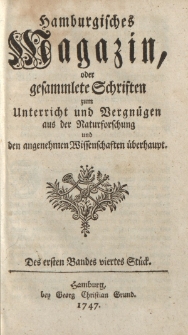 Hamburgisches Magazin, oder gesammlete Schriften zum Unterricht und Vergnügen, aus der Naturforschung und den angenehmen Wissenschaften überhaupt. Des ersten Bandes viertes Stück