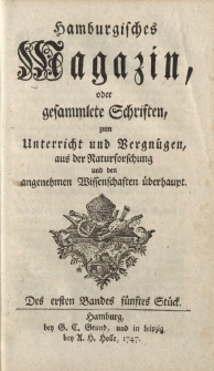Hamburgisches Magazin, oder gesammlete Schriften zum Unterricht und Vergnügen, aus der Naturforschung und den angenehmen Wissenschaften überhaupt. Des ersten Bandes fünftes Stück