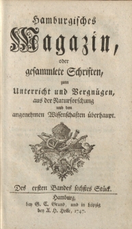 Hamburgisches Magazin, oder gesammlete Schriften zum Unterricht und Vergnügen, aus der Naturforschung und den angenehmen Wissenschaften überhaupt. Des ersten Bandes sechstes Stück