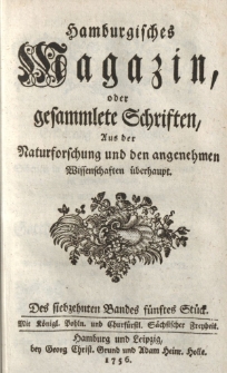 Hamburgisches Magazin, oder gesammlete Schriften zum Unterricht und Vergnügen, aus der Naturforschung und den angenehmen Wissenschaften überhaupt. Des siebzehnten Bandes fünftes Stück