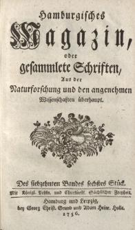 Hamburgisches Magazin, oder gesammlete Schriften zum Unterricht und Vergnügen, aus der Naturforschung und den angenehmen Wissenschaften überhaupt. Des siebzehnten Bandes sechstes Stück