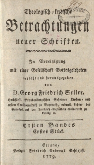 Theologisch kritische Betrachtungen neuer Schriften; in Vereinigung mit einer Gesellschaft von Gottesgelehrten verfaßt [ … ] Ersten Bandes Erstes Stück