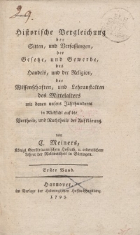 Historische Vergleichung der Sitten, und Verfassungen, der Gesetze, und Gewerbe, des Handles, und der Religion, der Wissenschaften, und Lehranstalten des Mittelalters mit denen unsers Jahrhunderts […] Erster Band