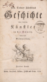 Joh. Caspar Füeßlins Geschichte der besten Künstler in der Schweitz. Nebst ihren Bildnissen. Dritter Band