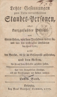 Letzte Gesinnungen zum Tode verurtheilter Standes-Personen, oder kurzgefaßter Bericht von ihrem Leben, […] nebst den Briefen, die sie im Gefängnisse geschrieben, und den Reden, die sie auf dem Schaffot gehalten haben […] Erster Band