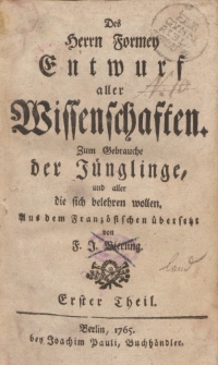 Des Herrn Formey Entwurf aller Wissenschaften. Zum Gebrauche der Jünglinge, und aller die sich belehren wollen. Aus dem Französischen übersetzt von F.J. Bierling. Erster Theil