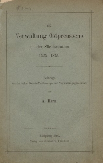 Die Verwaltung Ostpreussens seit der Säcularisation 1525-1875. Beiträge zur deutschen Rechts-Verfassungs- und Verwaltungsgeschichte