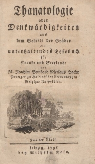 Thanatologie oder Denkwürdigkeiten aus dem Gebiete der Gräber ein unterhaltendes Lesebuch für Kranke und Sterbende […] Zweiter Theil