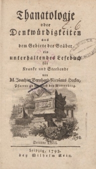 Thanatologie oder Denkwürdigkeiten aus dem Gebiete der Gräber ein unterhaltendes Lesebuch für Kranke und Sterbende […] Dritter Theil