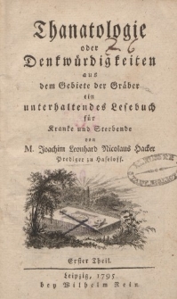 Thanatologie oder Denkwürdigkeiten aus dem Gebiete der Gräber ein unterhaltendes Lesebuch für Kranke und Sterbende […] Erster Theil