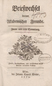 Briefwechsel dreyer Akademischer Freunde. Zwote und letzte Sammlung […]