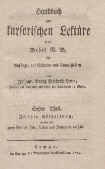 Handbuch zur kursorischen Lektüre der Bibel N. B. für Anfänger auf Schulen und Universitäten. Von Johann Georg Friedrich Leun […] Erster Theil. Zweyte Abtheilung, welche die zwey Evangelisten, Lukas und Johannes enthält