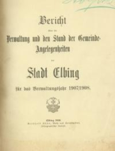 Bericht über die Verwaltung und den Stand Gemeinde - Angelegenheiten der Stadt Elbing : 1907/1908