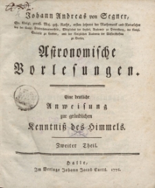 Johann Andreas von Segner […] Astronomische Vorlesungen. Eine deutliche Anweisung zur gründlichen Kenntniss des Himmels. Zweiter Theil