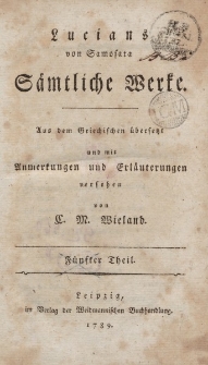 Lucians von Samosata Sämtliche Werke. Aus dem Griechischen übersetzt und mit Anmerkunkungen und Erläuterungen versehen von C. M. Wieland. Fünfter Theil