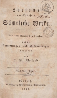 Lucians von Samosata Sämtliche Werke. Aus dem Griechischen übersetzt und mit Anmerkunkungen und Erläuterungen versehen von C. M. Wieland. Sechster Theil