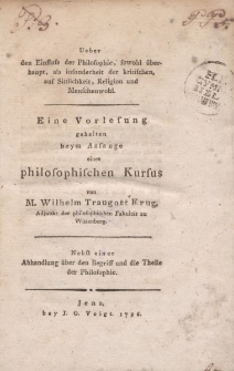 Ueber den Einfluss der Philosophie […] auf Sittlichkeit, Religion und Menschenwohl. Eine Vorlesung gehalten […] von M. Wilhelm Traugott Krug […] Nebst einer Abhandlung über den Begriff und die Theile der Philosophie