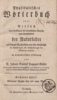 Physikalisches Wörterbuch oder Versuch einer Erklärung der vornehmsten Begriffe und Kunstwörter der Naturlehre […] in alphabetischer Ordnung von D. Johann Samuel Traugott Gehler […] Sechster Theil. Vierfaches Register über ganze Werk