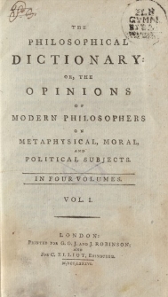 The Philosophical Dictionary: Or, the Opinions of Modern Philosophers on Metaphysical, Moral, and Political Subjects. In four Volumes. Vol. I