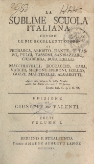 La sublime scuola italiana ovvero le piu eccellenti opere di Petrarca, Ariosto, Dante, T. Tasso, Pulci, Tassoni, Sannazzaro, Chiabrera, Burchiello, Macchiavelli, Boccaccio, Casa, Varchi […] Edizione di Giuseppe de Valenti. Poeti Volume I